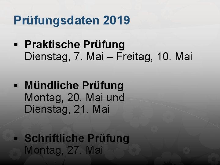 Prüfungsdaten 2019 § Praktische Prüfung Dienstag, 7. Mai – Freitag, 10. Mai § Mündliche