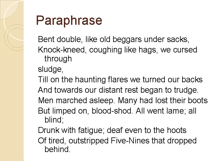 Paraphrase Bent double, like old beggars under sacks, Knock-kneed, coughing like hags, we cursed