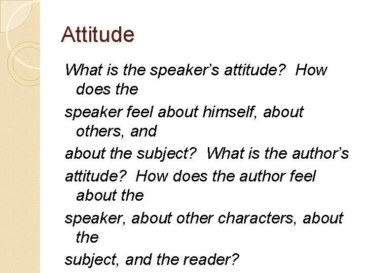 Attitude What is the speaker’s attitude? How does the speaker feel about himself, about