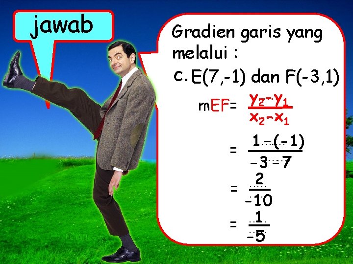 jawab Gradien garis yang melalui : c. E(7, -1) dan F(-3, 1) y. .