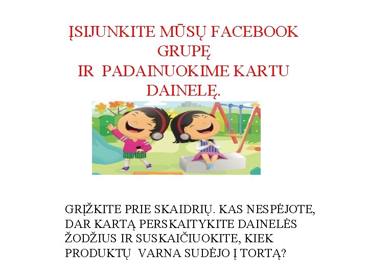 ĮSIJUNKITE MŪSŲ FACEBOOK GRUPĘ IR PADAINUOKIME KARTU DAINELĘ. GRĮŽKITE PRIE SKAIDRIŲ. KAS NESPĖJOTE, DAR
