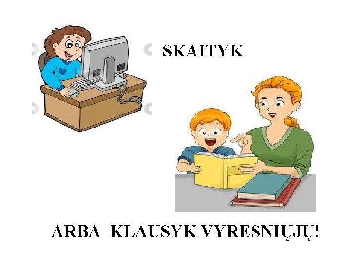 SKAITYK ARBA KLAUSYK VYRESNIŲJŲ! 