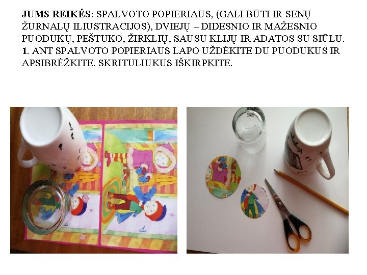 JUMS REIKĖS: SPALVOTO POPIERIAUS, (GALI BŪTI IR SENŲ ŽURNALŲ ILIUSTRACIJOS), DVIEJŲ – DIDESNIO IR