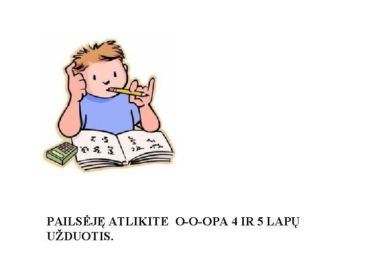 PAILSĖJĘ ATLIKITE O-O-OPA 4 IR 5 LAPŲ UŽDUOTIS. 