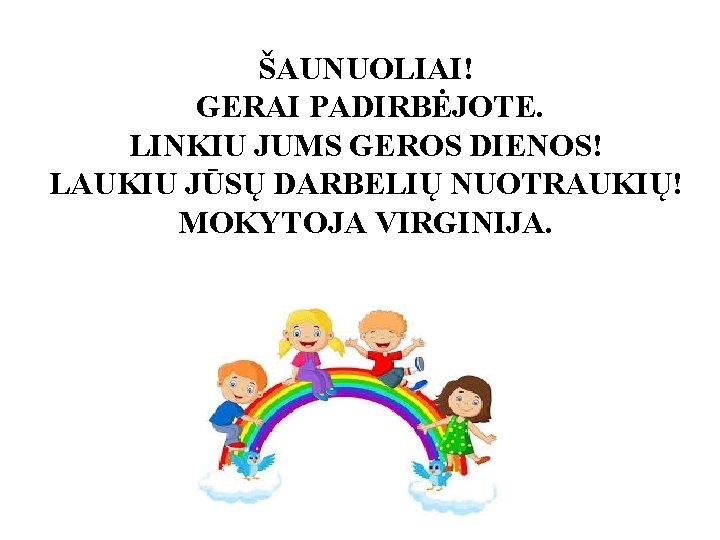 ŠAUNUOLIAI! GERAI PADIRBĖJOTE. LINKIU JUMS GEROS DIENOS! LAUKIU JŪSŲ DARBELIŲ NUOTRAUKIŲ! MOKYTOJA VIRGINIJA. 