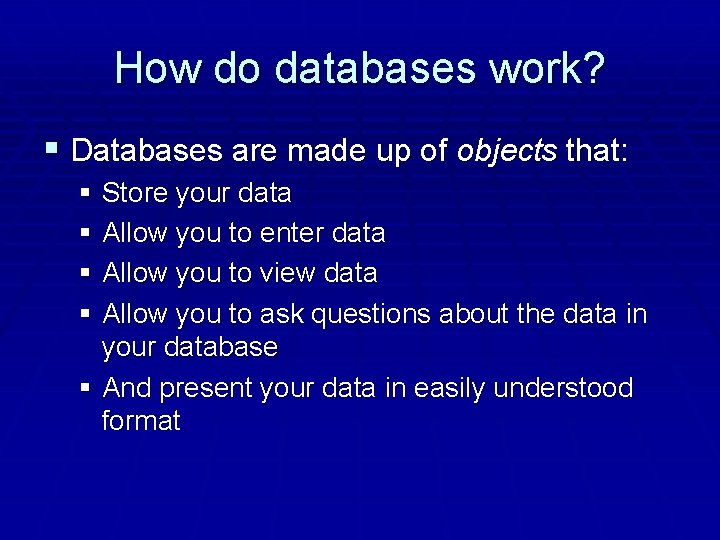 How do databases work? § Databases are made up of objects that: § Store