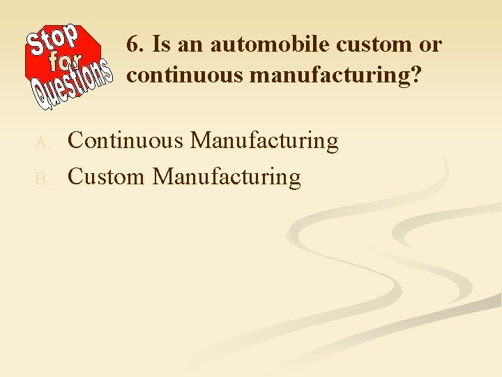 6. Is an automobile custom or continuous manufacturing? A. B. Continuous Manufacturing Custom Manufacturing
