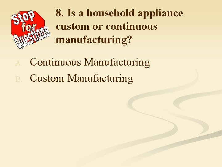 8. Is a household appliance custom or continuous manufacturing? A. B. Continuous Manufacturing Custom