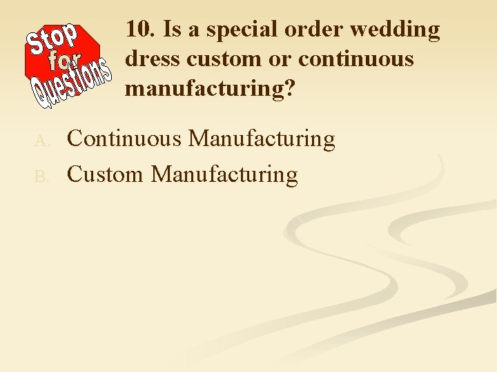 10. Is a special order wedding dress custom or continuous manufacturing? A. B. Continuous