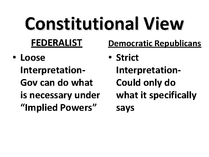 Constitutional View FEDERALIST Democratic Republicans • Loose • Strict Interpretation. Gov can do what