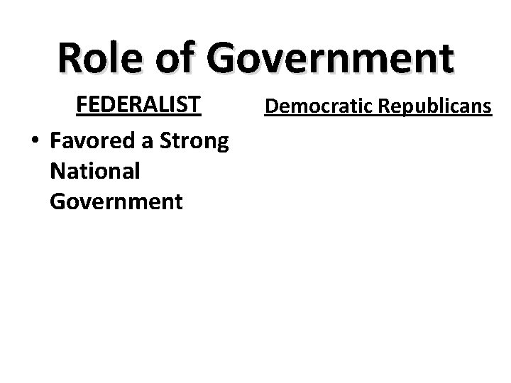 Role of Government FEDERALIST • Favored a Strong National Government Democratic Republicans 