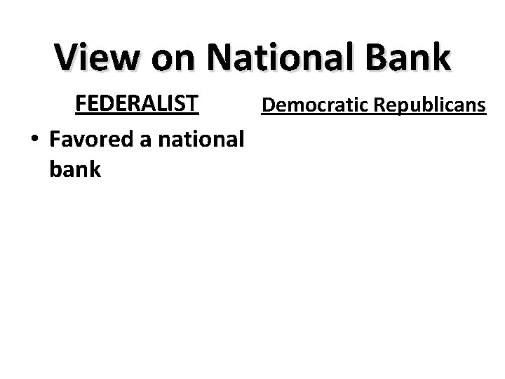 View on National Bank FEDERALIST Democratic Republicans • Favored a national bank 