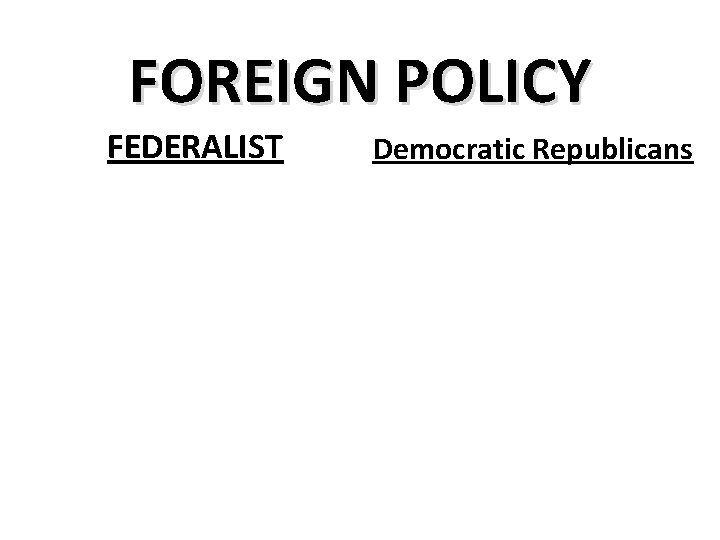 FOREIGN POLICY FEDERALIST Democratic Republicans 