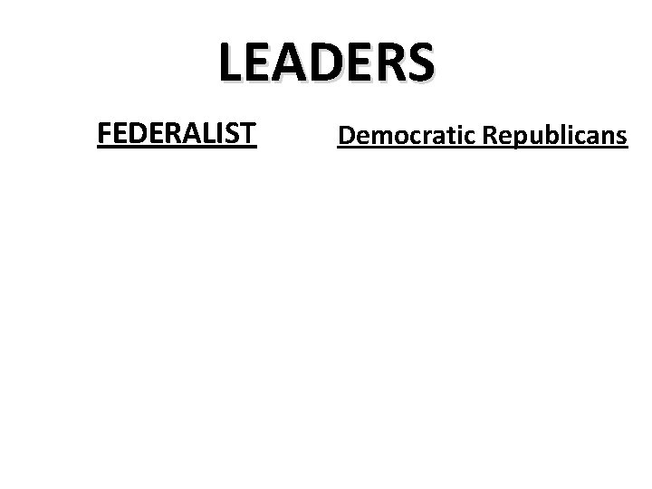 LEADERS FEDERALIST Democratic Republicans 