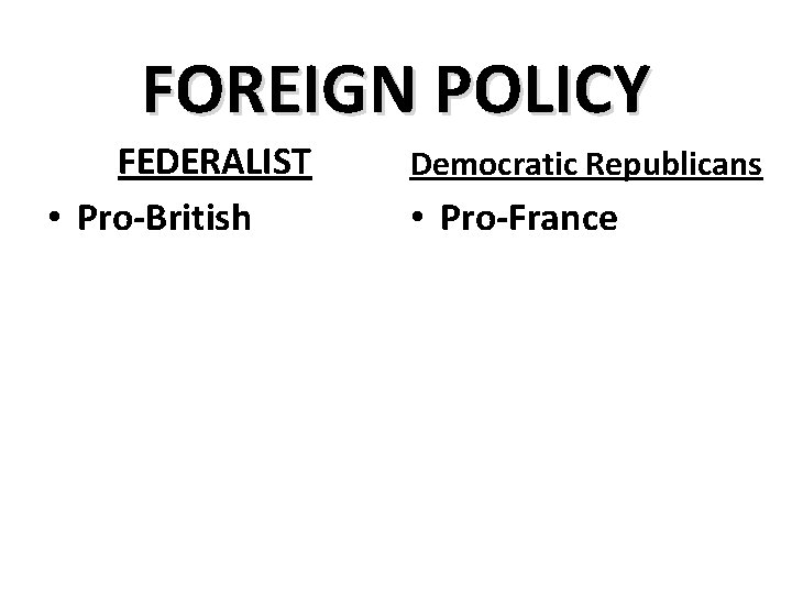 FOREIGN POLICY FEDERALIST • Pro-British Democratic Republicans • Pro-France 