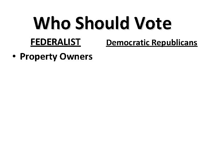 Who Should Vote FEDERALIST • Property Owners Democratic Republicans 