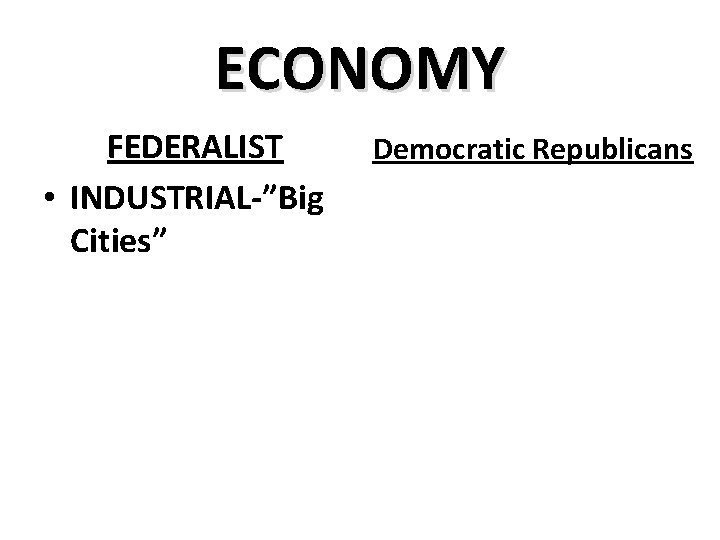 ECONOMY FEDERALIST • INDUSTRIAL-”Big Cities” Democratic Republicans 