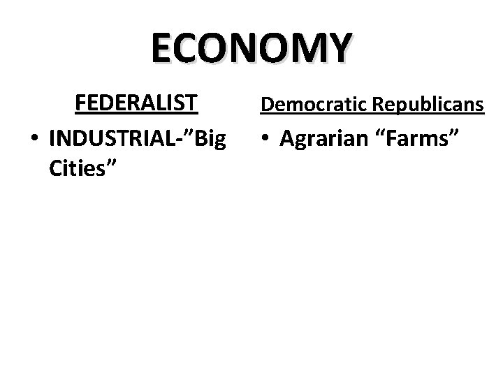 ECONOMY FEDERALIST • INDUSTRIAL-”Big Cities” Democratic Republicans • Agrarian “Farms” 