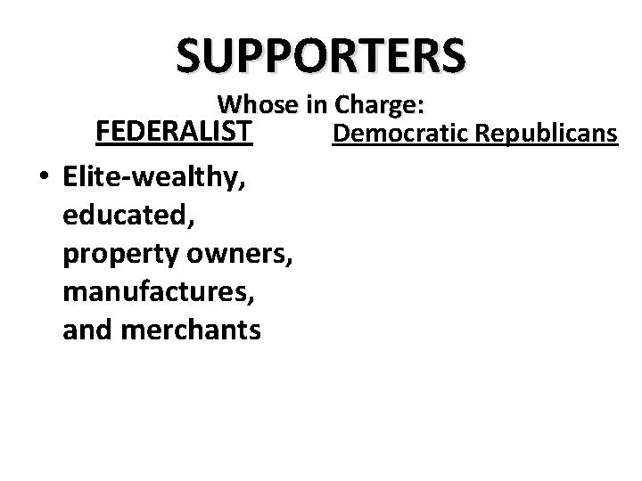 SUPPORTERS Whose in Charge: FEDERALIST Democratic Republicans • Elite-wealthy, educated, property owners, manufactures, and