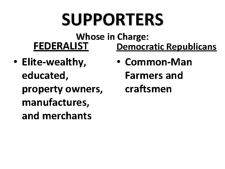 SUPPORTERS Whose in Charge: FEDERALIST Democratic Republicans • Elite-wealthy, educated, property owners, manufactures, and