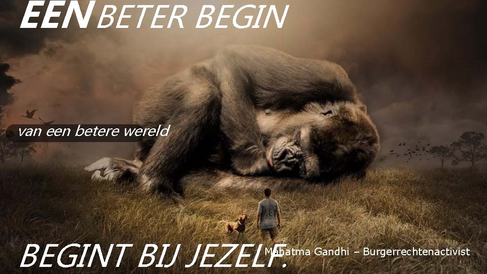 EEN BETER BEGIN van een betere wereld BEGINT BIJ JEZELF. Mahatma Gandhi – Burgerrechtenactivist