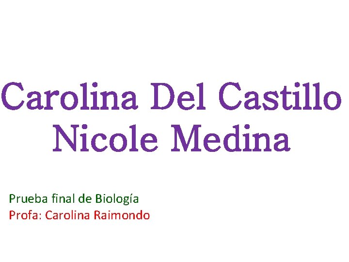 Carolina Del Castillo Nicole Medina Prueba final de Biología Profa: Carolina Raimondo 