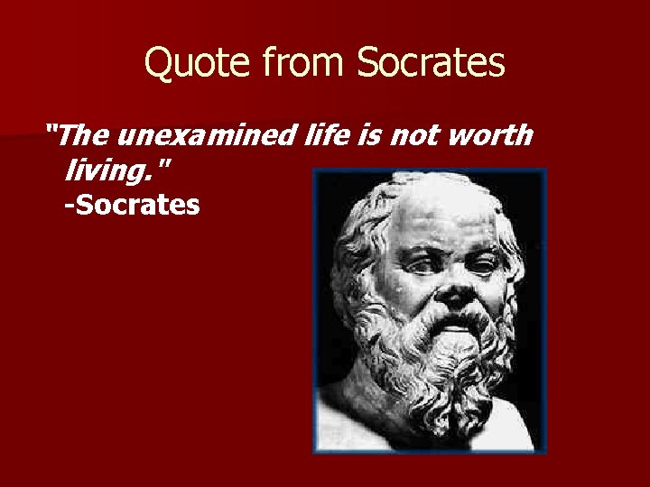 Quote from Socrates “The unexamined life is not worth living. " -Socrates 