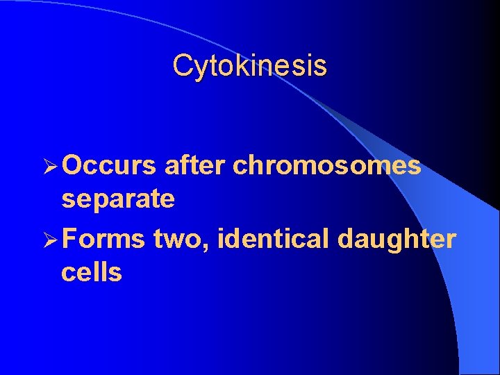 Cytokinesis Ø Occurs after chromosomes separate Ø Forms two, identical daughter cells 