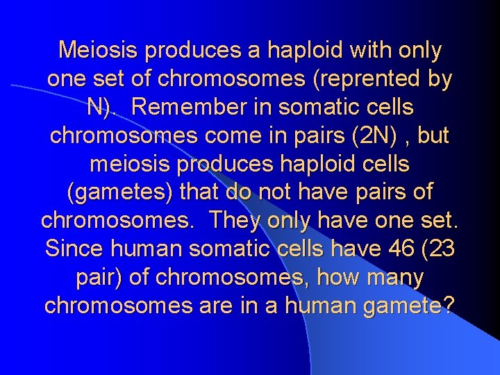Meiosis produces a haploid with only one set of chromosomes (reprented by N). Remember