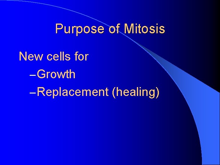 Purpose of Mitosis New cells for – Growth – Replacement (healing) 