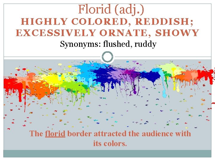 Florid (adj. ) HIGHLY COLORED, REDDISH; EXCESSIVELY ORNATE, SHOWY Synonyms: flushed, ruddy The florid