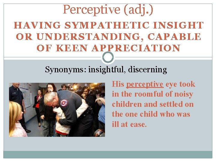 Perceptive (adj. ) HAVING SYMPATHETIC INSIGHT OR UNDERSTANDING, CAPABLE OF KEEN APPRECIATION Synonyms: insightful,