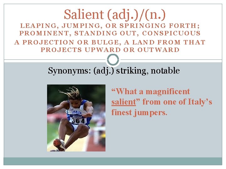 Salient (adj. )/(n. ) LEAPING, JUMPING, OR SPRINGING FORTH; PROMINENT, STANDING OUT, CONSPICUOUS A