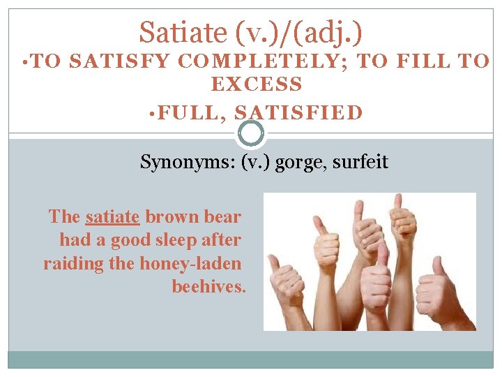 Satiate (v. )/(adj. ) • TO SATISFY COMPLETELY; TO FILL TO EXCESS • FULL,