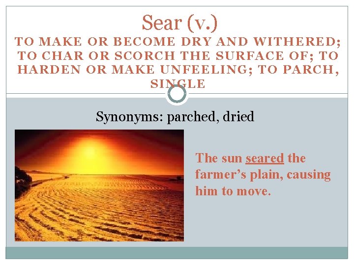 Sear (v. ) TO MAKE OR BECOME DRY AND WITHERED; TO CHAR OR SCORCH
