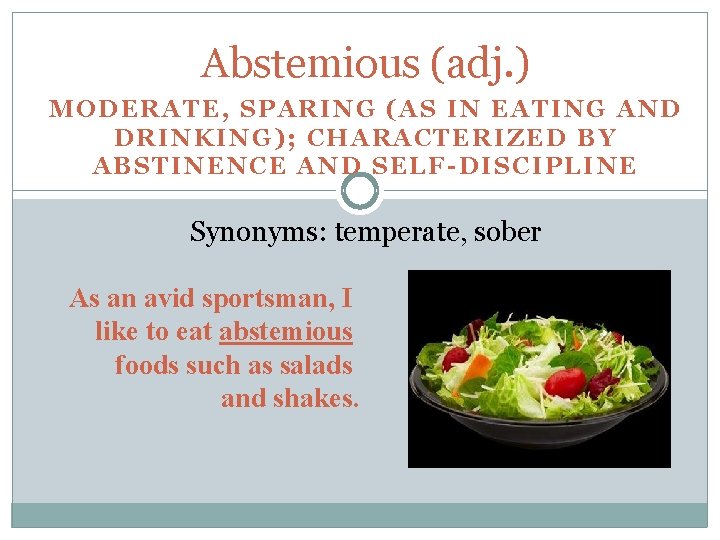 Abstemious (adj. ) MODERATE, SPARING (AS IN EATING AND DRINKING); CHARACTERIZED BY ABSTINENCE AND