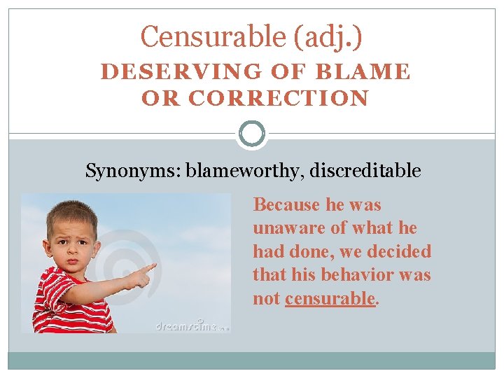 Censurable (adj. ) DESERVING OF BLAME OR CORRECTION Synonyms: blameworthy, discreditable Because he was