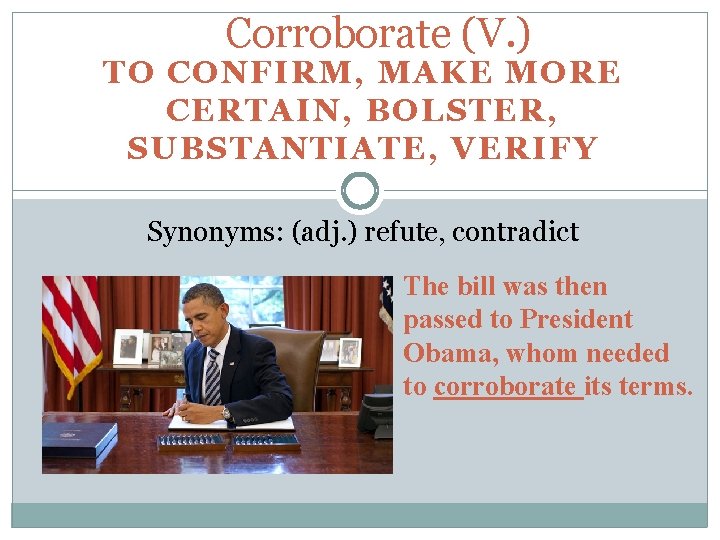 Corroborate (V. ) TO CONFIRM, MAKE MORE CERTAIN, BOLSTER, SUBSTANTIATE, VERIFY Synonyms: (adj. )