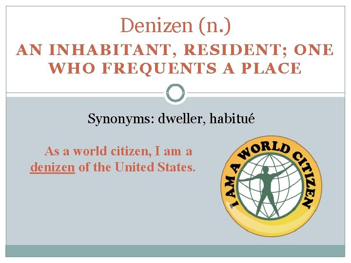 Denizen (n. ) AN INHABITANT, RESIDENT; ONE WHO FREQUENTS A PLACE Synonyms: dweller, habitué