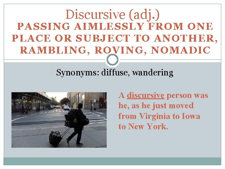 Discursive (adj. ) PASSING AIMLESSLY FROM ONE PLACE OR SUBJECT TO ANOTHER, RAMBLING, ROVING,