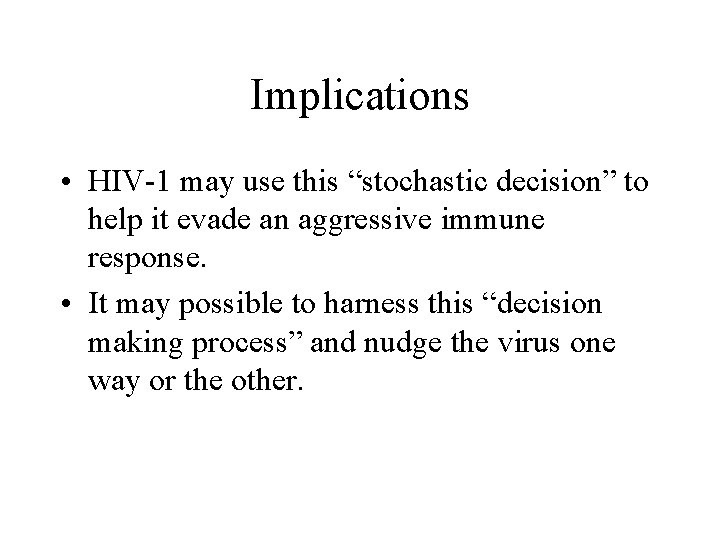 Implications • HIV-1 may use this “stochastic decision” to help it evade an aggressive