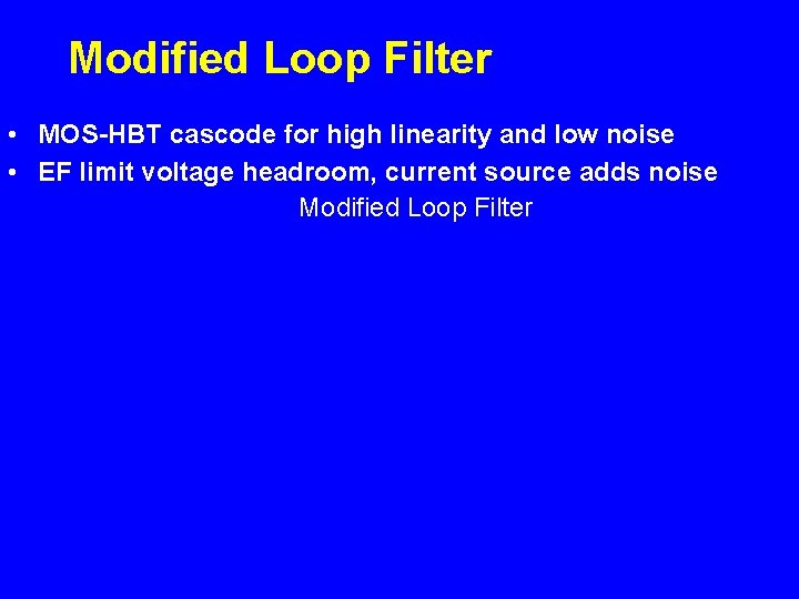 Modified Loop Filter • MOS-HBT cascode for high linearity and low noise • EF