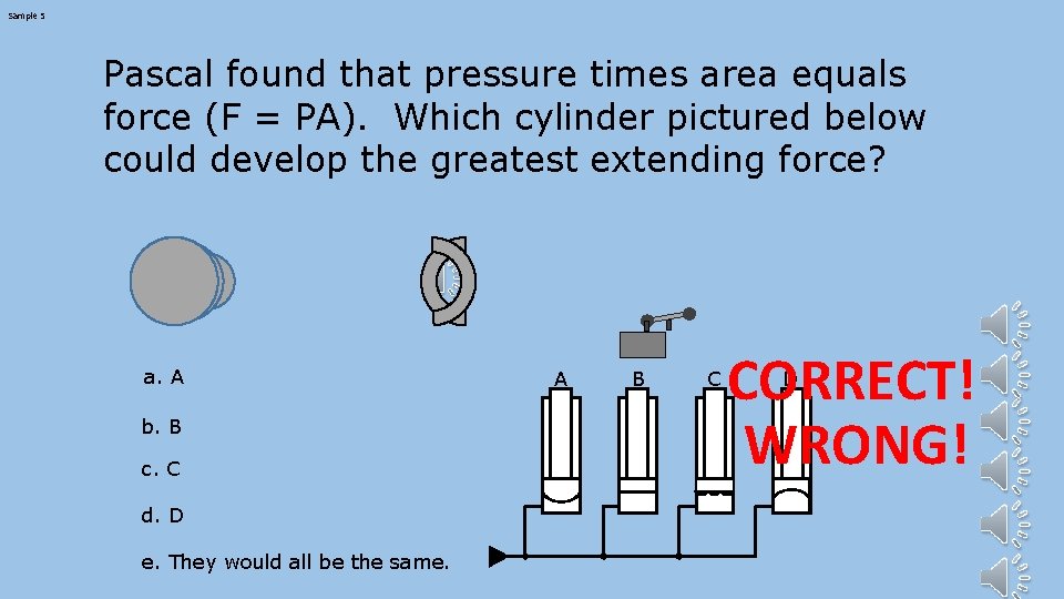 Sample 5 Pascal found that pressure times area equals force (F = PA). Which