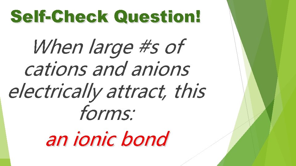 Self-Check Question! When large #s of cations and anions electrically attract, this forms: an