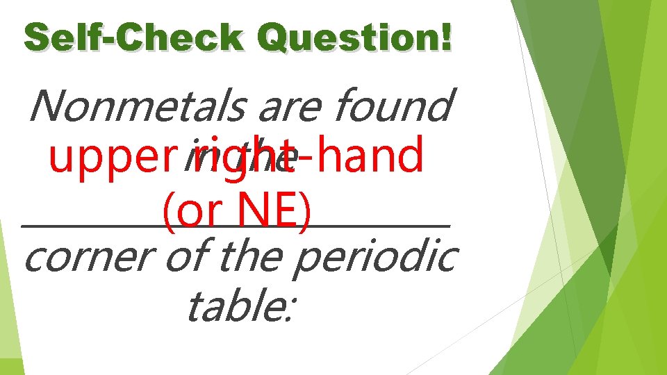 Self-Check Question! Nonmetals are found the upper in right-hand ____________ (or NE) corner of