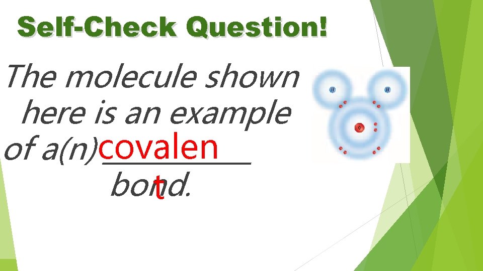 Self-Check Question! The molecule shown here is an example of a(n) covalen ______ bond.