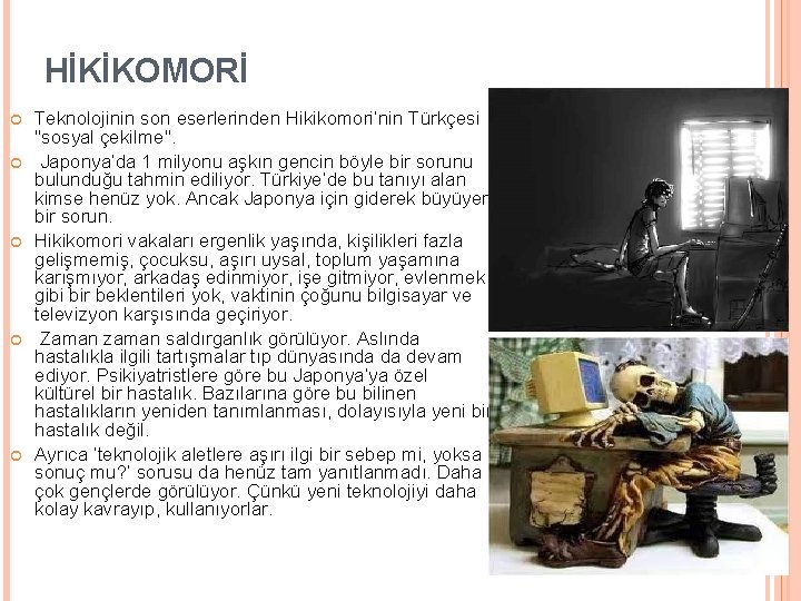 HİKİKOMORİ Teknolojinin son eserlerinden Hikikomori’nin Türkçesi "sosyal çekilme". Japonya’da 1 milyonu aşkın gencin böyle