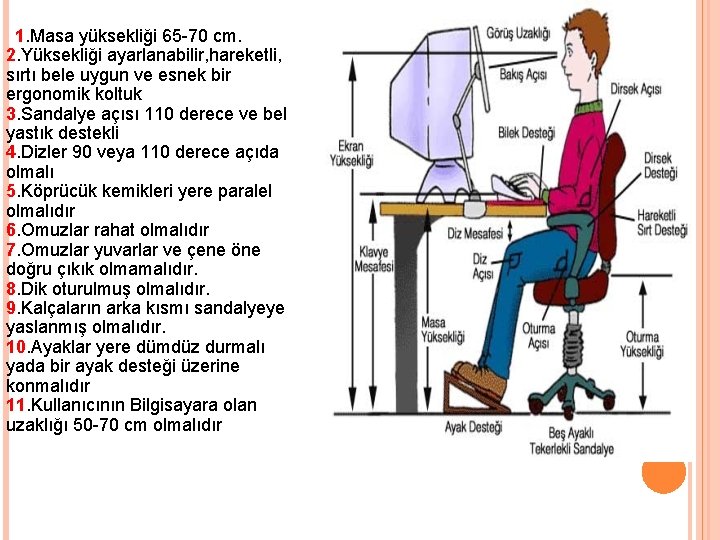 1. Masa yüksekliği 65 -70 cm. 2. Yüksekliği ayarlanabilir, hareketli, sırtı bele uygun ve