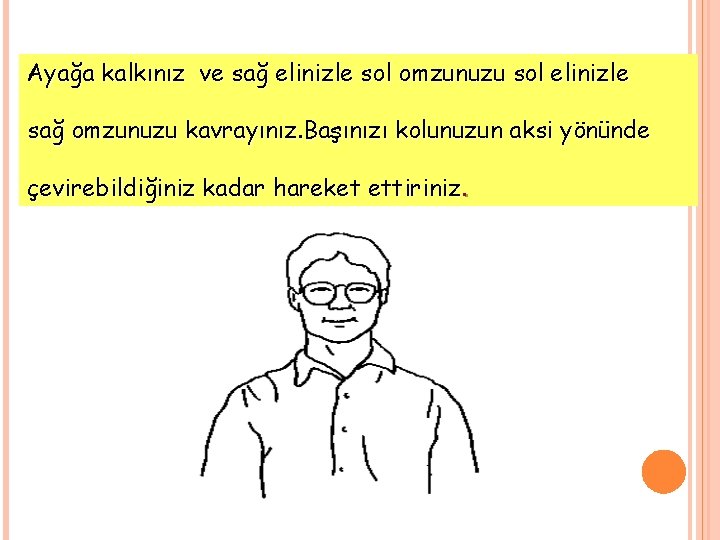 Ayağa kalkınız ve sağ elinizle sol omzunuzu sol elinizle sağ omzunuzu kavrayınız. Başınızı kolunuzun