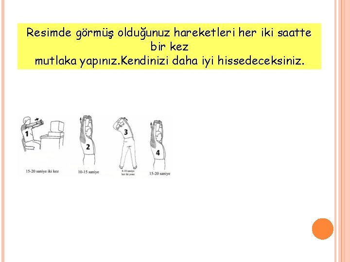 Resimde görmüş olduğunuz hareketleri her iki saatte bir kez mutlaka yapınız. Kendinizi daha iyi